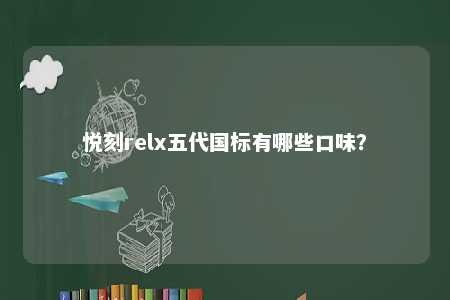 悦刻relx五代国标有哪些口味？ 