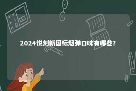 2024悦刻新国标烟弹口味有哪些	？ 